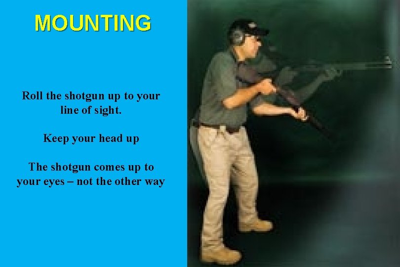 MOUNTING Roll the shotgun up to your line of sight. Keep your head up