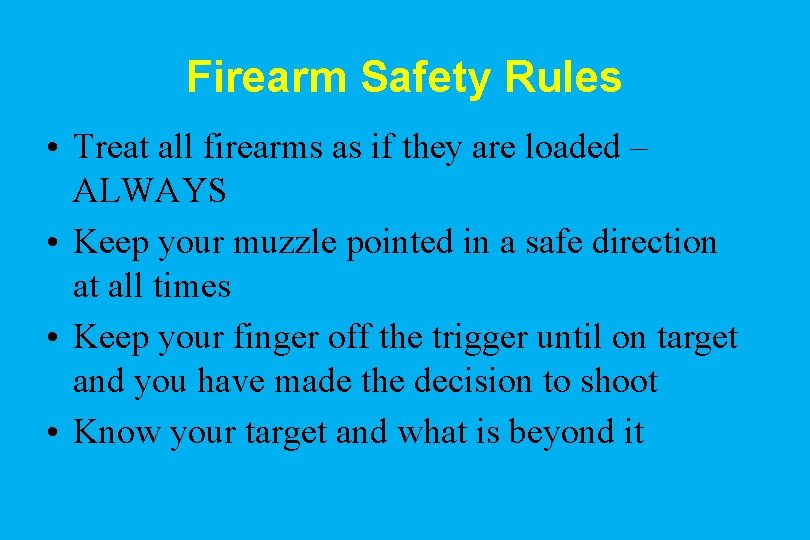 Firearm Safety Rules • Treat all firearms as if they are loaded – ALWAYS