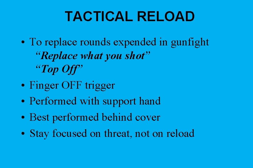 TACTICAL RELOAD • To replace rounds expended in gunfight “Replace what you shot” “Top