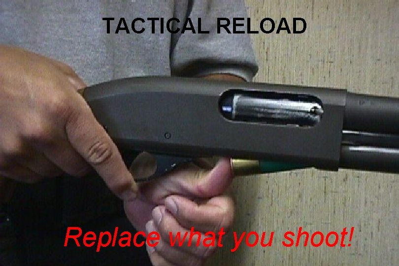 TACTICAL RELOAD Replace what you shoot! 