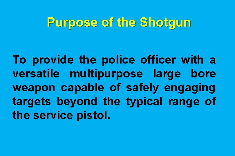 Purpose of the Shotgun To provide the police officer with a versatile multipurpose large