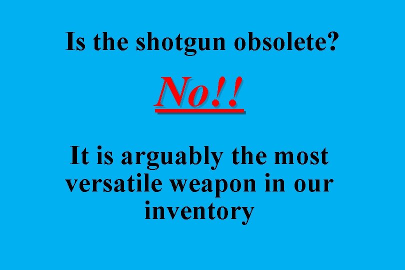 Is the shotgun obsolete? No!! It is arguably the most versatile weapon in our