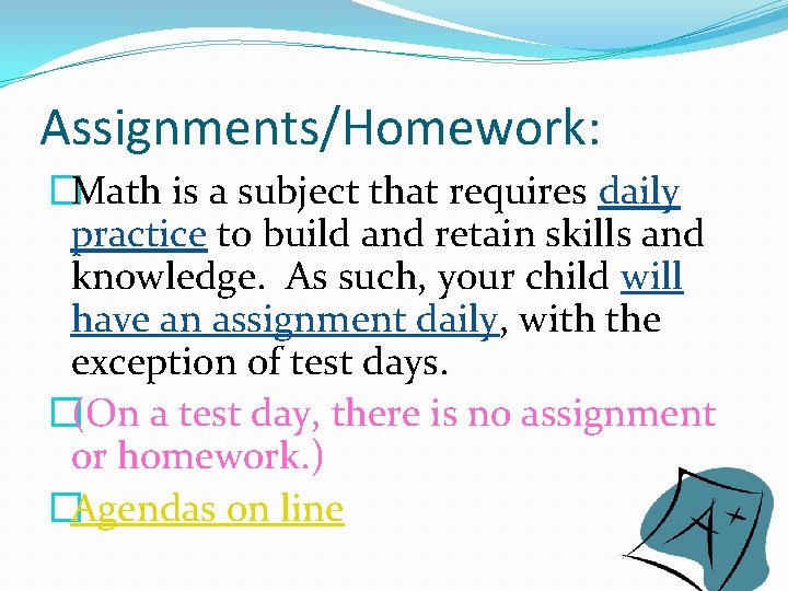 Assignments/Homework: �Math is a subject that requires daily practice to build and retain skills