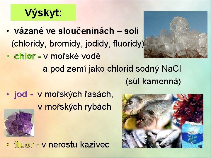 Výskyt: • vázané ve sloučeninách – soli (chloridy, bromidy, jodidy, fluoridy) • chlor -