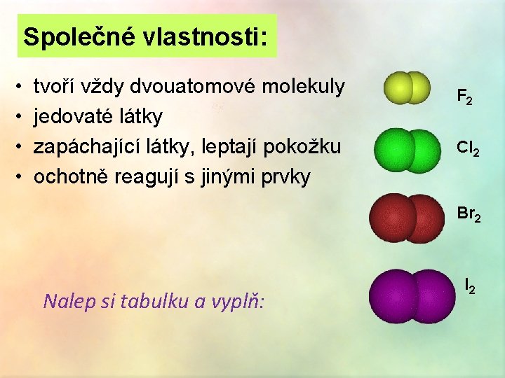 Společné vlastnosti: • • tvoří vždy dvouatomové molekuly jedovaté látky zapáchající látky, leptají pokožku