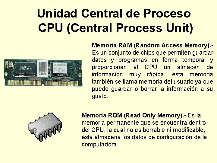 Unidad Central de Proceso CPU (Central Process Unit) Memoria RAM (Random Access Memory). Es