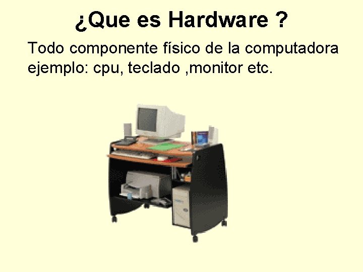 ¿Que es Hardware ? Todo componente físico de la computadora ejemplo: cpu, teclado ,