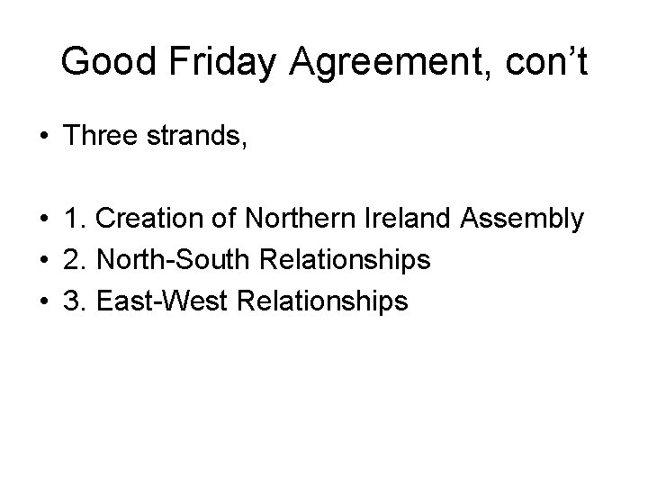 Good Friday Agreement, con’t • Three strands, • 1. Creation of Northern Ireland Assembly