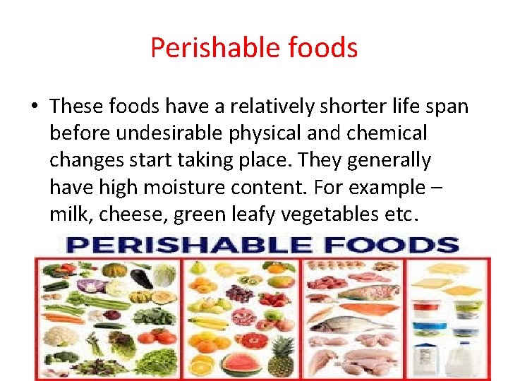Perishable foods • These foods have a relatively shorter life span before undesirable physical