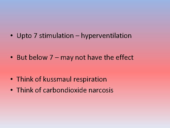  • Upto 7 stimulation – hyperventilation • But below 7 – may not