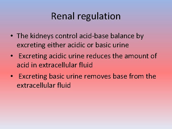 Renal regulation • The kidneys control acid-base balance by excreting either acidic or basic