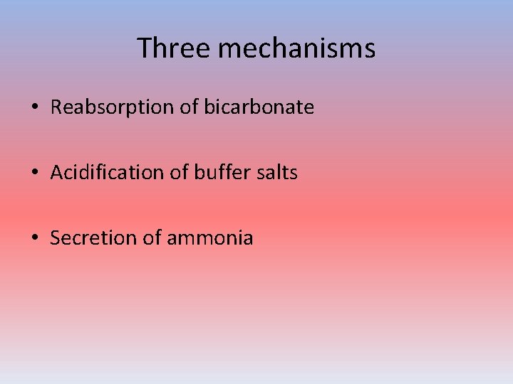 Three mechanisms • Reabsorption of bicarbonate • Acidification of buffer salts • Secretion of