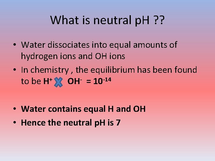 What is neutral p. H ? ? • Water dissociates into equal amounts of