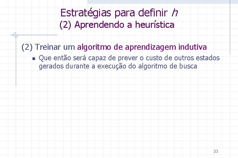 Estratégias para definir h (2) Aprendendo a heurística (2) Treinar um algoritmo de aprendizagem