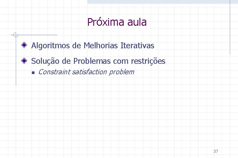 Próxima aula Algoritmos de Melhorias Iterativas Solução de Problemas com restrições n Constraint satisfaction