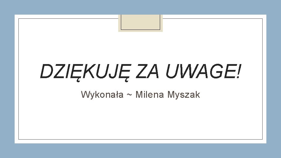 DZIĘKUJĘ ZA UWAGE! Wykonała ~ Milena Myszak 