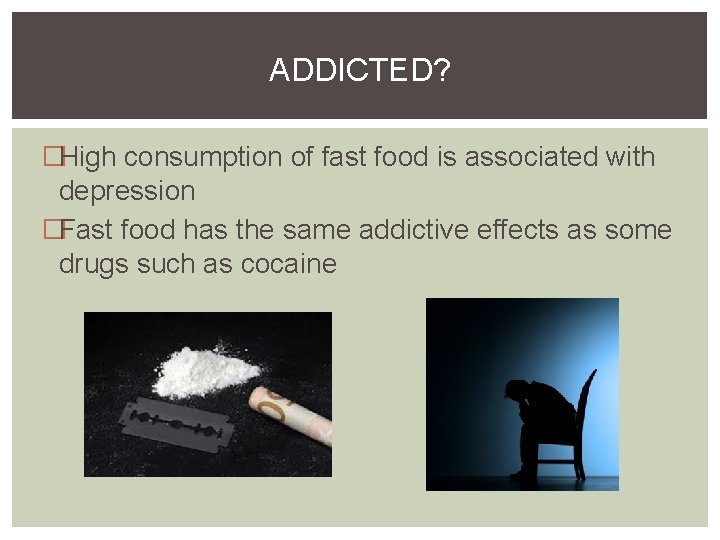 ADDICTED? �High consumption of fast food is associated with depression �Fast food has the