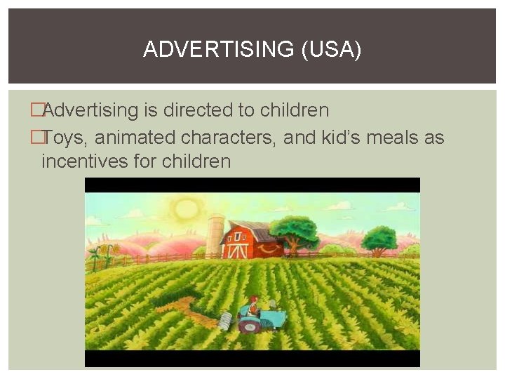 ADVERTISING (USA) �Advertising is directed to children �Toys, animated characters, and kid’s meals as