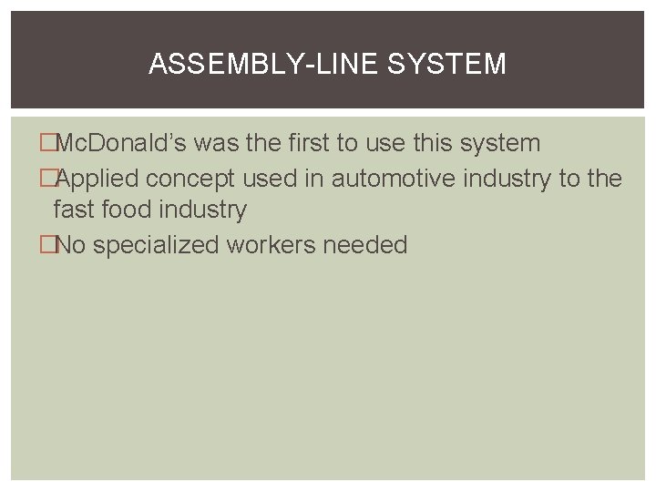ASSEMBLY-LINE SYSTEM �Mc. Donald’s was the first to use this system �Applied concept used