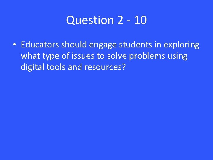 Question 2 - 10 • Educators should engage students in exploring what type of