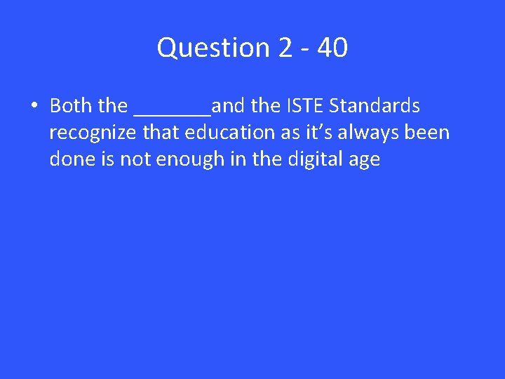 Question 2 - 40 • Both the _______and the ISTE Standards recognize that education