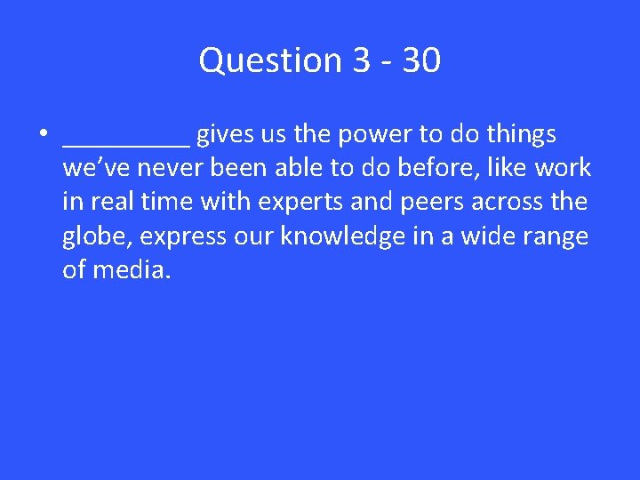 Question 3 - 30 • _____ gives us the power to do things we’ve