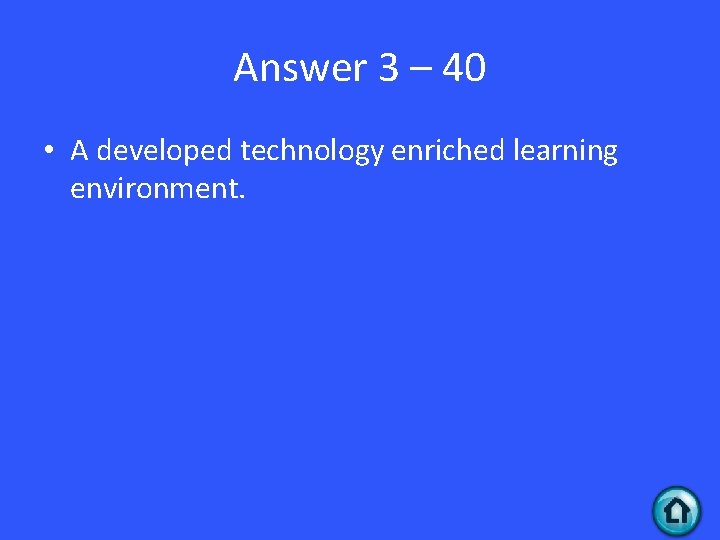 Answer 3 – 40 • A developed technology enriched learning environment. 