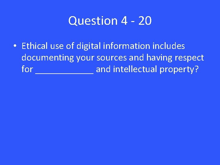 Question 4 - 20 • Ethical use of digital information includes documenting your sources