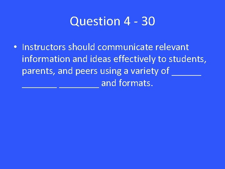 Question 4 - 30 • Instructors should communicate relevant information and ideas effectively to