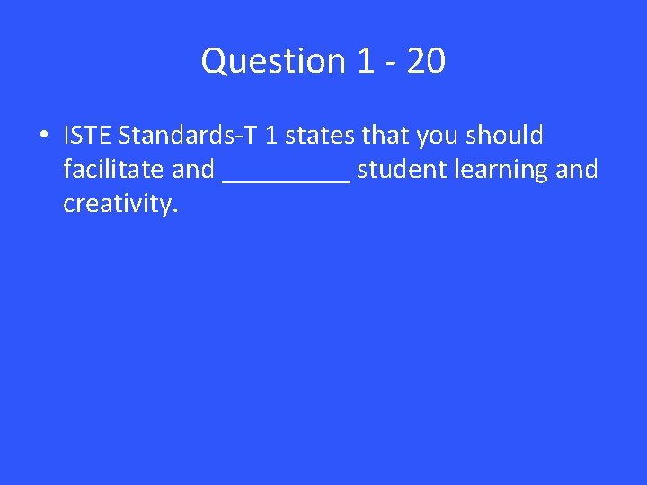 Question 1 - 20 • ISTE Standards-T 1 states that you should facilitate and