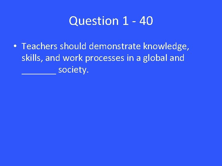 Question 1 - 40 • Teachers should demonstrate knowledge, skills, and work processes in