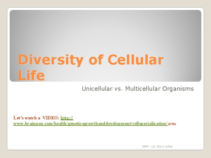 Diversity of Cellular Life Unicellular vs. Multicellular Organisms Let’s watch a VIDEO: http: //