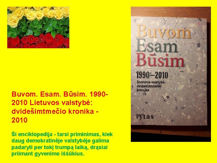 Buvom. Esam. Būsim. 19902010 Lietuvos valstybė: dvidešimtmečio kronika 2010 Ši enciklopedija - tarsi priminimas,