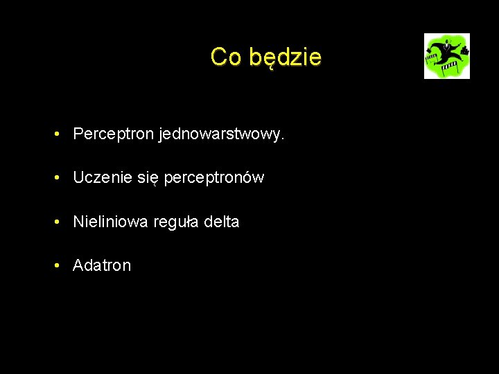 Co będzie • Perceptron jednowarstwowy. • Uczenie się perceptronów • Nieliniowa reguła delta •