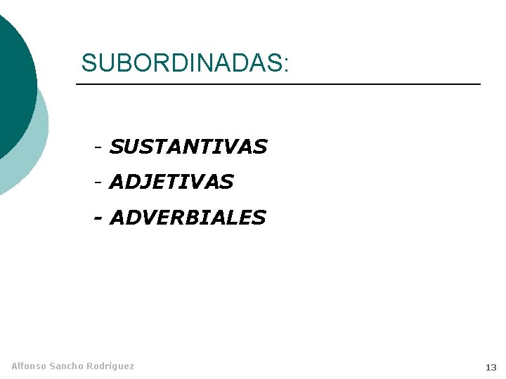 SUBORDINADAS: - SUSTANTIVAS - ADJETIVAS - ADVERBIALES Alfonso Sancho Rodríguez 13 