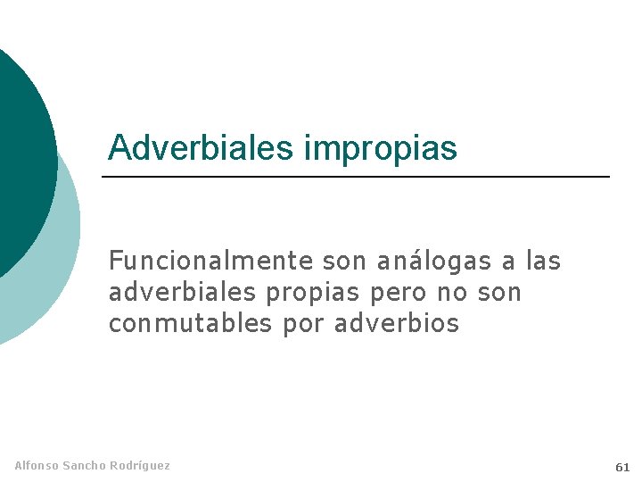 Adverbiales impropias Funcionalmente son análogas a las adverbiales propias pero no son conmutables por