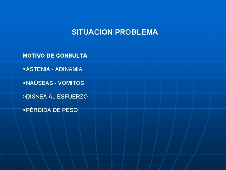 SITUACION PROBLEMA MOTIVO DE CONSULTA >ASTENIA - ADINAMIA >NAÚSEAS - VÓMITOS >DISNEA AL ESFUERZO