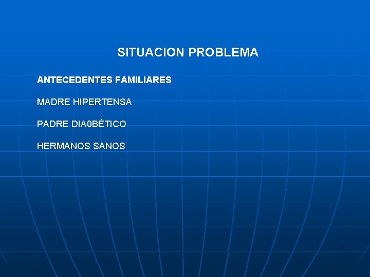 SITUACION PROBLEMA ANTECEDENTES FAMILIARES MADRE HIPERTENSA PADRE DIA 0 BÉTICO HERMANOS SANOS 