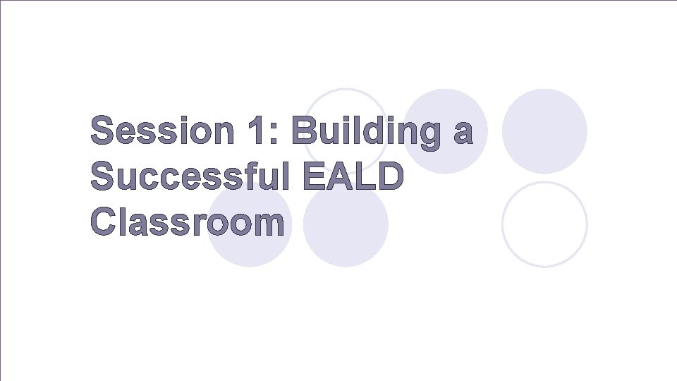 Session 1: Building a Successful EALD Classroom 