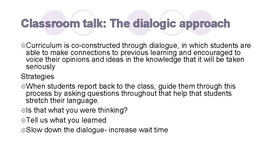Classroom talk: The dialogic approach ¤ Curriculum is co-constructed through dialogue, in which students
