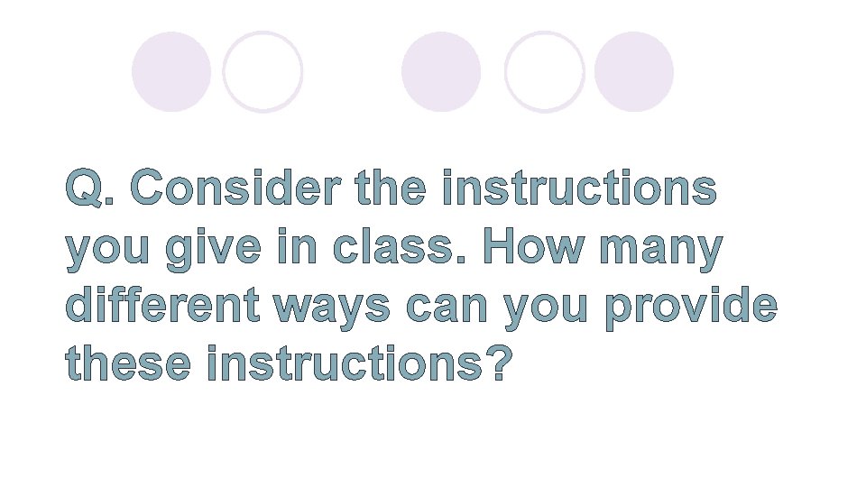 Q. Consider the instructions you give in class. How many different ways can you