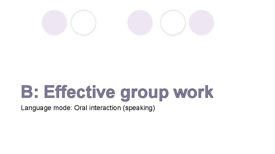 B: Effective group work Language mode: Oral interaction (speaking) 