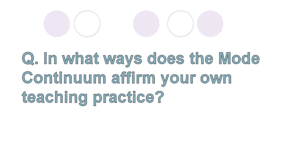 Q. In what ways does the Mode Continuum affirm your own teaching practice? 