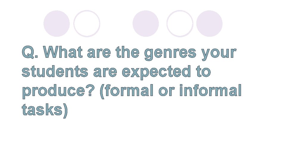 Q. What are the genres your students are expected to produce? (formal or informal