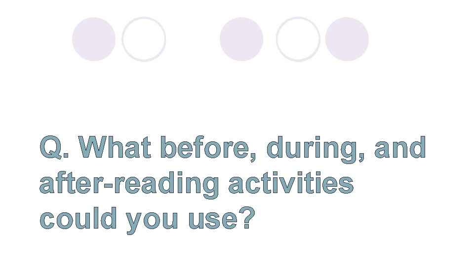 Q. What before, during, and after-reading activities could you use? 