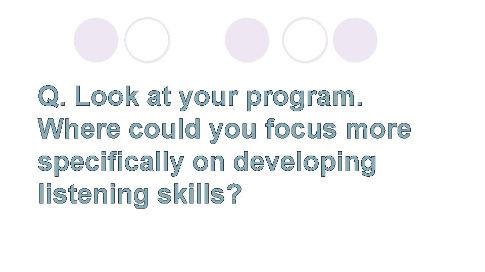 Q. Look at your program. Where could you focus more specifically on developing listening