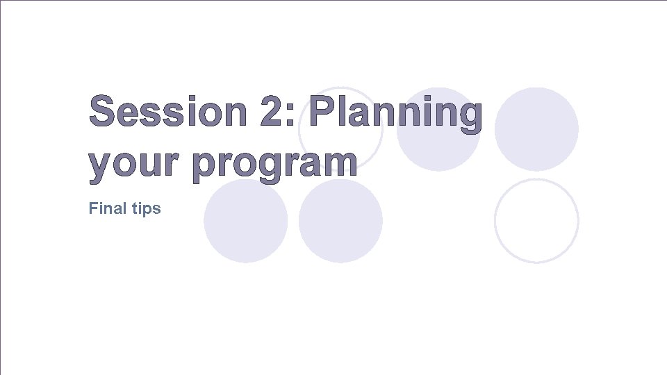 Session 2: Planning your program Final tips 