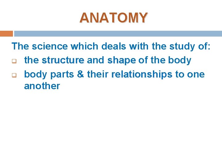 ANATOMY The science which deals with the study of: q the structure and shape ANATOMY The science which deals with the study of: q the structure and shape