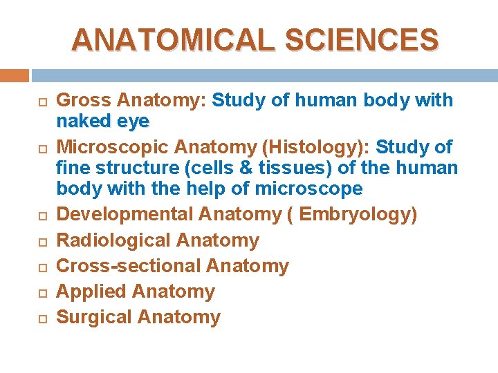 ANATOMICAL SCIENCES Gross Anatomy: Study of human body with naked eye Microscopic Anatomy (Histology): ANATOMICAL SCIENCES Gross Anatomy: Study of human body with naked eye Microscopic Anatomy (Histology):