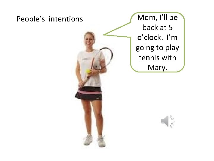 People’s intentions Mom, I’ll be back at 5 o’clock. I’m going to play tennis
